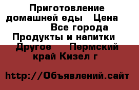 Приготовление домашней еды › Цена ­ 3 500 - Все города Продукты и напитки » Другое   . Пермский край,Кизел г.